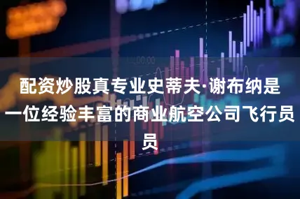 配资炒股真专业史蒂夫·谢布纳是一位经验丰富的商业航空公司飞行员