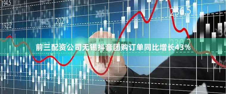 前三配资公司无锡抖音团购订单同比增长43%
