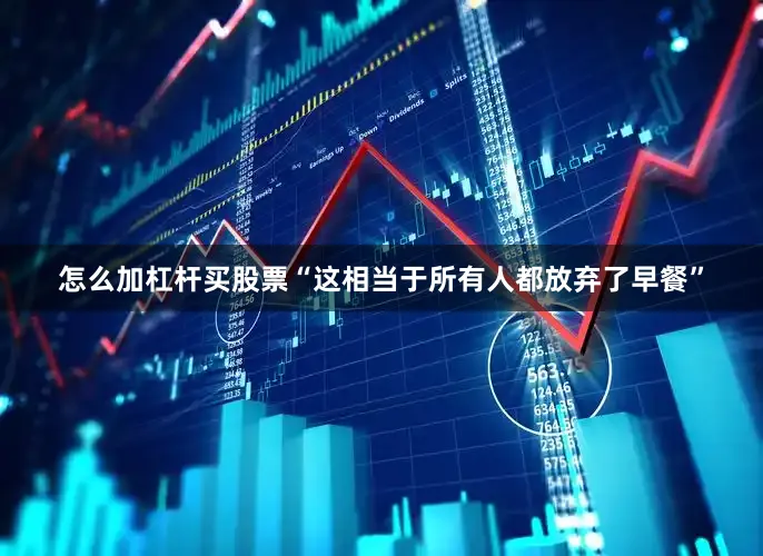 怎么加杠杆买股票“这相当于所有人都放弃了早餐”