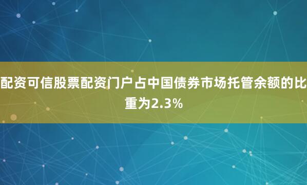 配资可信股票配资门户占中国债券市场托管余额的比重为2.3%
