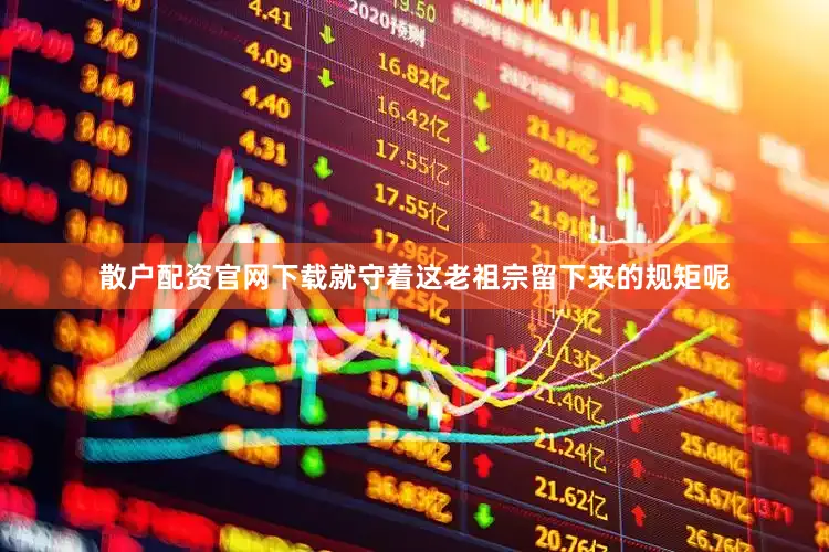 散户配资官网下载就守着这老祖宗留下来的规矩呢