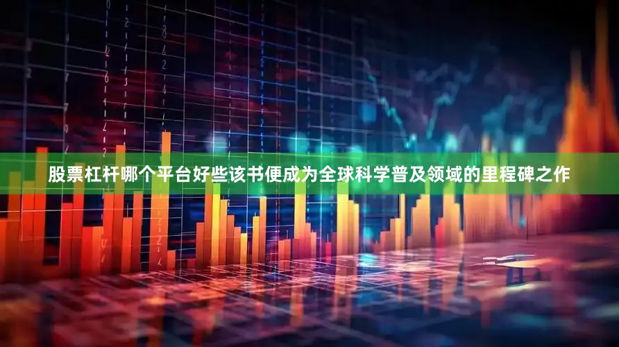 股票杠杆哪个平台好些该书便成为全球科学普及领域的里程碑之作