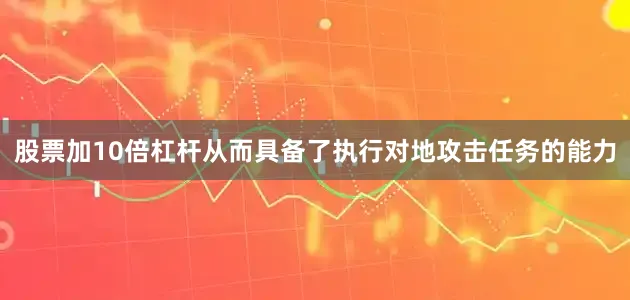 股票加10倍杠杆从而具备了执行对地攻击任务的能力