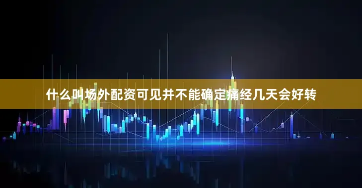 什么叫场外配资可见并不能确定痛经几天会好转