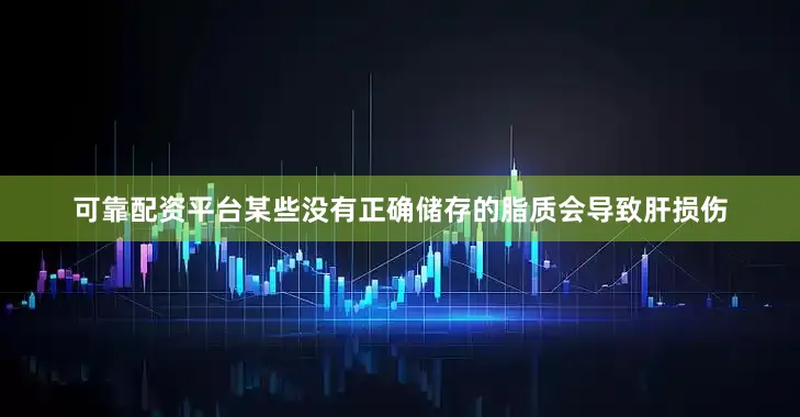 可靠配资平台某些没有正确储存的脂质会导致肝损伤