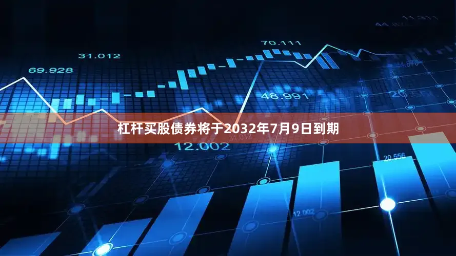 杠杆买股　　债券将于2032年7月9日到期