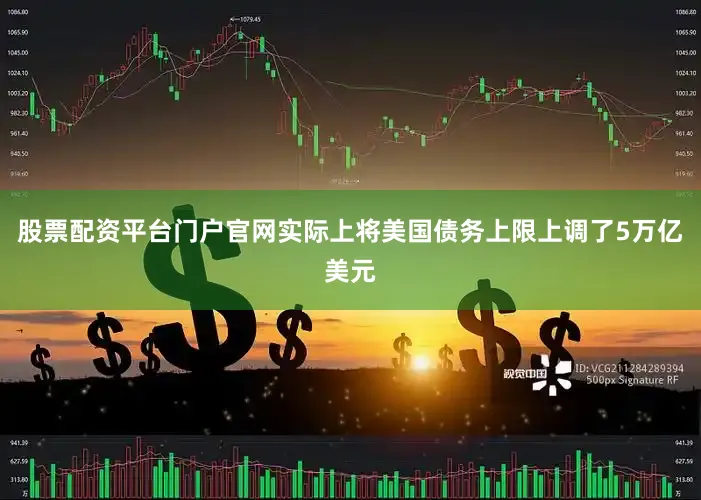 股票配资平台门户官网实际上将美国债务上限上调了5万亿美元