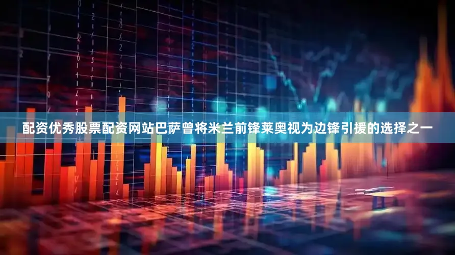 配资优秀股票配资网站巴萨曾将米兰前锋莱奥视为边锋引援的选择之一