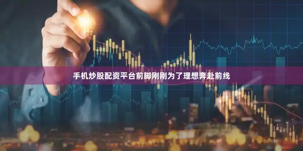 手机炒股配资平台前脚刚刚为了理想奔赴前线