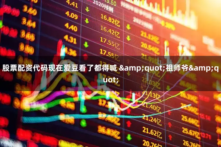 股票配资代码现在爱豆看了都得喊 &quot;祖师爷&quot;