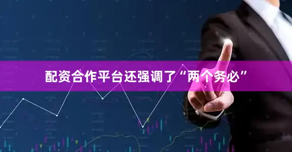 配资合作平台还强调了“两个务必”