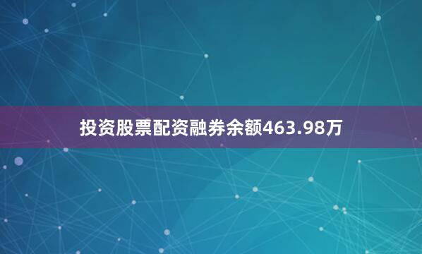投资股票配资融券余额463.98万