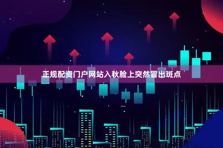 正规配资门户网站入秋脸上突然冒出斑点