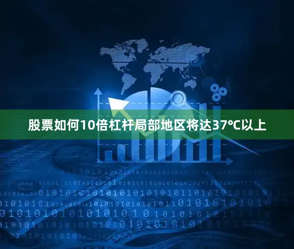 股票如何10倍杠杆局部地区将达37℃以上