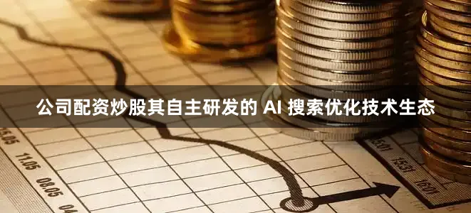公司配资炒股其自主研发的 AI 搜索优化技术生态