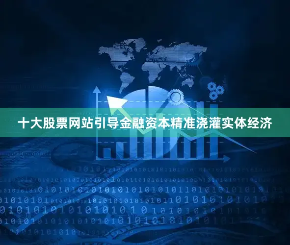 十大股票网站引导金融资本精准浇灌实体经济