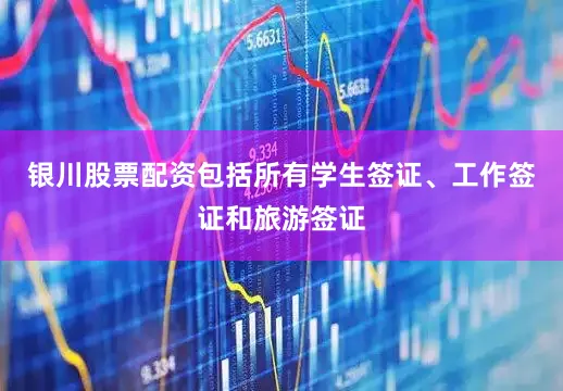 银川股票配资包括所有学生签证、工作签证和旅游签证