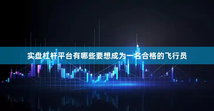实盘杠杆平台有哪些要想成为一名合格的飞行员
