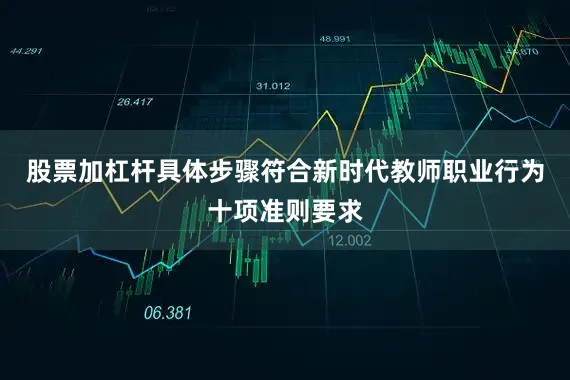 股票加杠杆具体步骤符合新时代教师职业行为十项准则要求