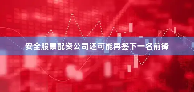 安全股票配资公司还可能再签下一名前锋