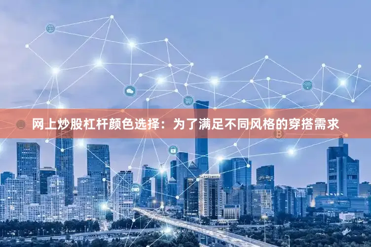 网上炒股杠杆颜色选择：为了满足不同风格的穿搭需求