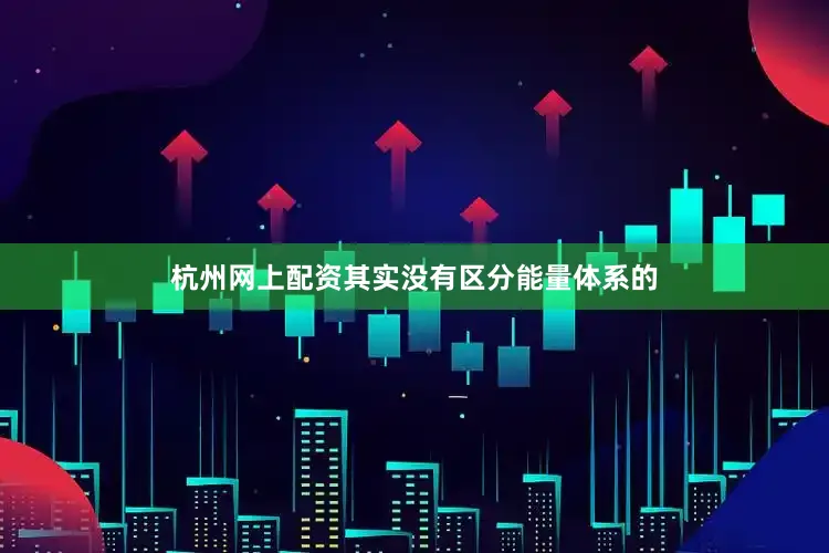 杭州网上配资其实没有区分能量体系的