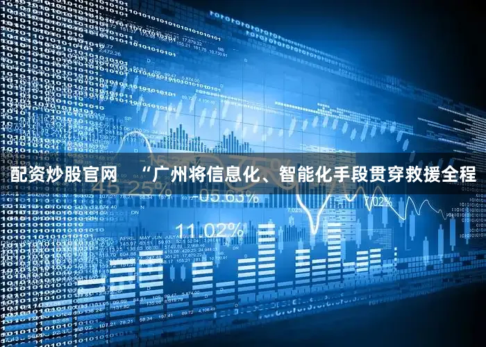配资炒股官网    “广州将信息化、智能化手段贯穿救援全程