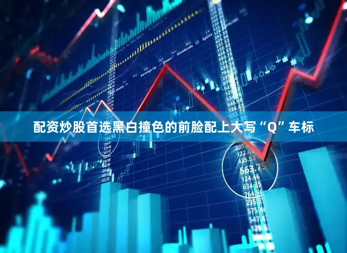 配资炒股首选黑白撞色的前脸配上大写“Q”车标