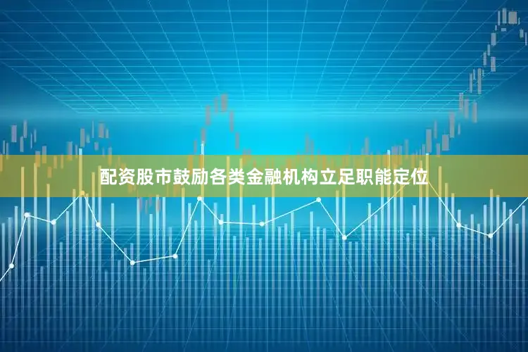 配资股市鼓励各类金融机构立足职能定位