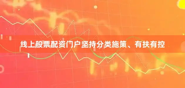 线上股票配资门户坚持分类施策、有扶有控