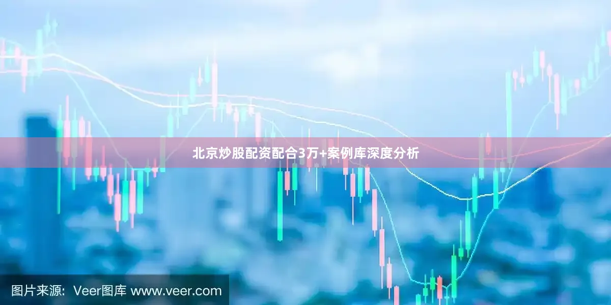 北京炒股配资配合3万+案例库深度分析