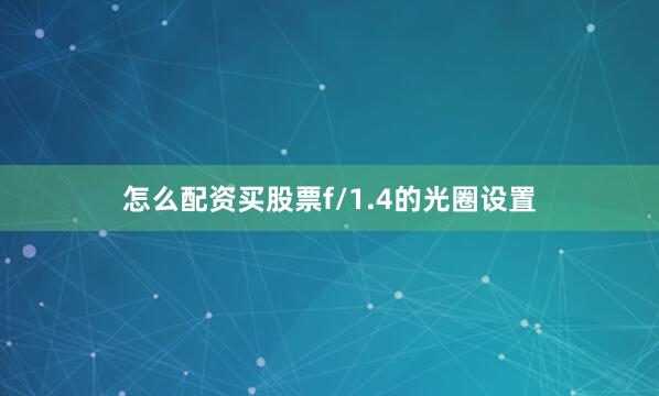 怎么配资买股票f/1.4的光圈设置