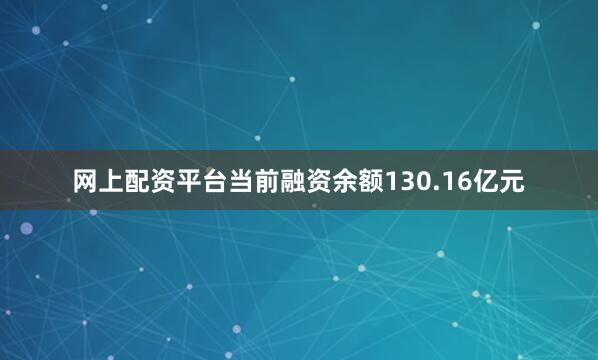 网上配资平台当前融资余额130.16亿元