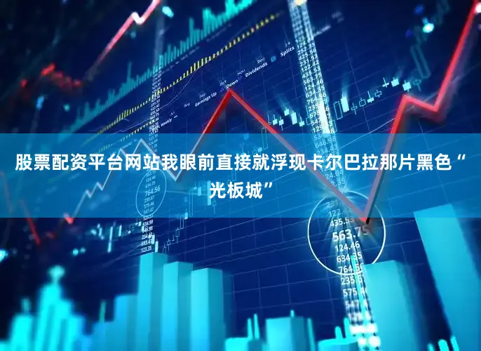 股票配资平台网站我眼前直接就浮现卡尔巴拉那片黑色“光板城”