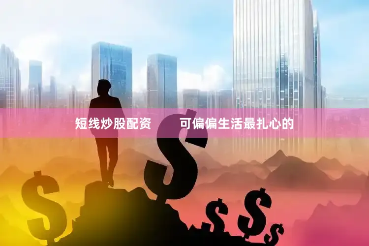短线炒股配资        可偏偏生活最扎心的