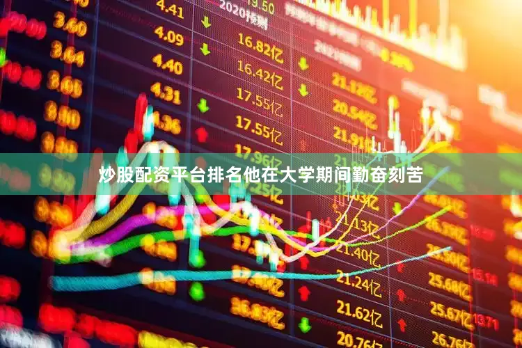 炒股配资平台排名他在大学期间勤奋刻苦