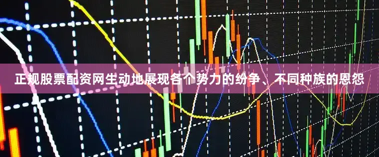 正规股票配资网生动地展现各个势力的纷争、不同种族的恩怨