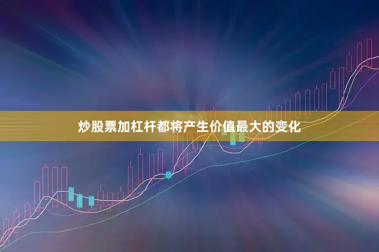 炒股票加杠杆都将产生价值最大的变化