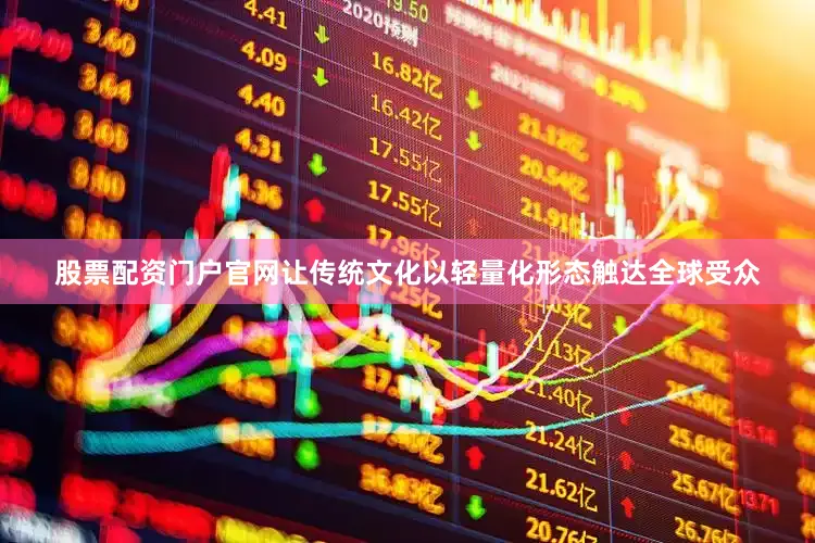股票配资门户官网让传统文化以轻量化形态触达全球受众