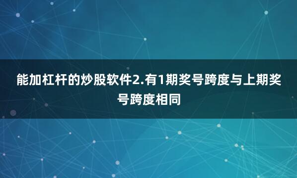 能加杠杆的炒股软件　　2.有1期奖号跨度与上期奖号跨度相同