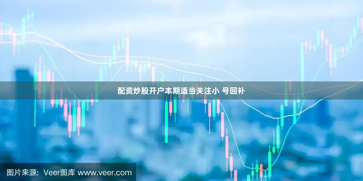 配资炒股开户本期适当关注小 号回补