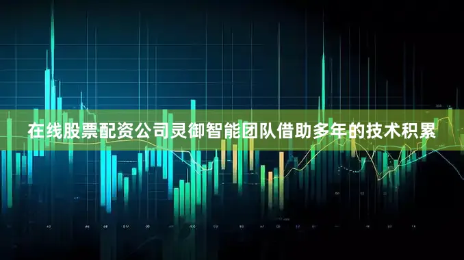 在线股票配资公司灵御智能团队借助多年的技术积累