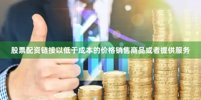 股票配资链接以低于成本的价格销售商品或者提供服务