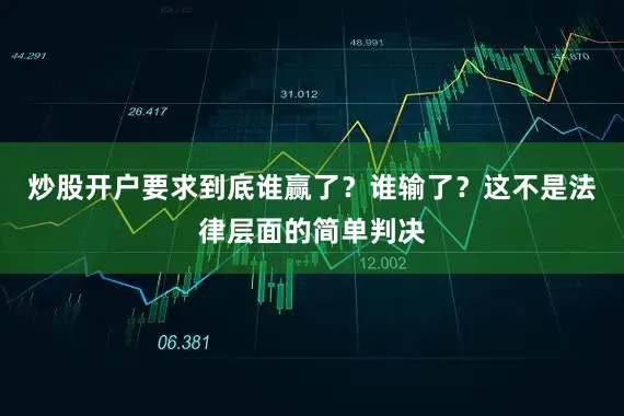 炒股开户要求到底谁赢了？谁输了？这不是法律层面的简单判决