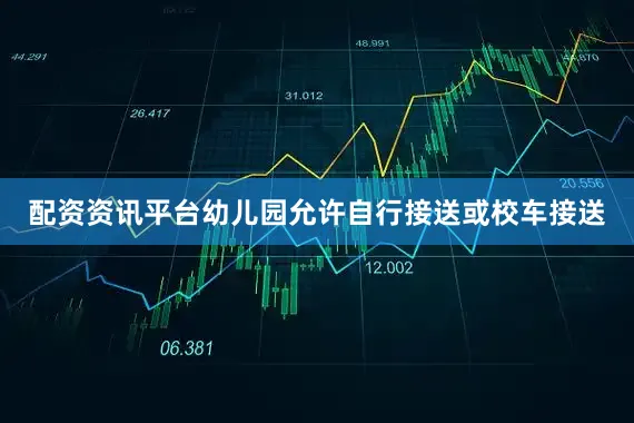 配资资讯平台幼儿园允许自行接送或校车接送