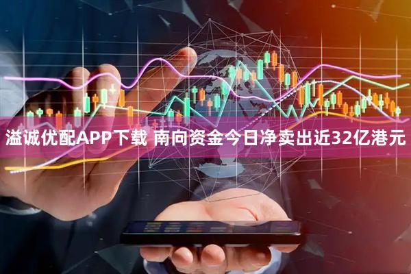 溢诚优配APP下载 南向资金今日净卖出近32亿港元